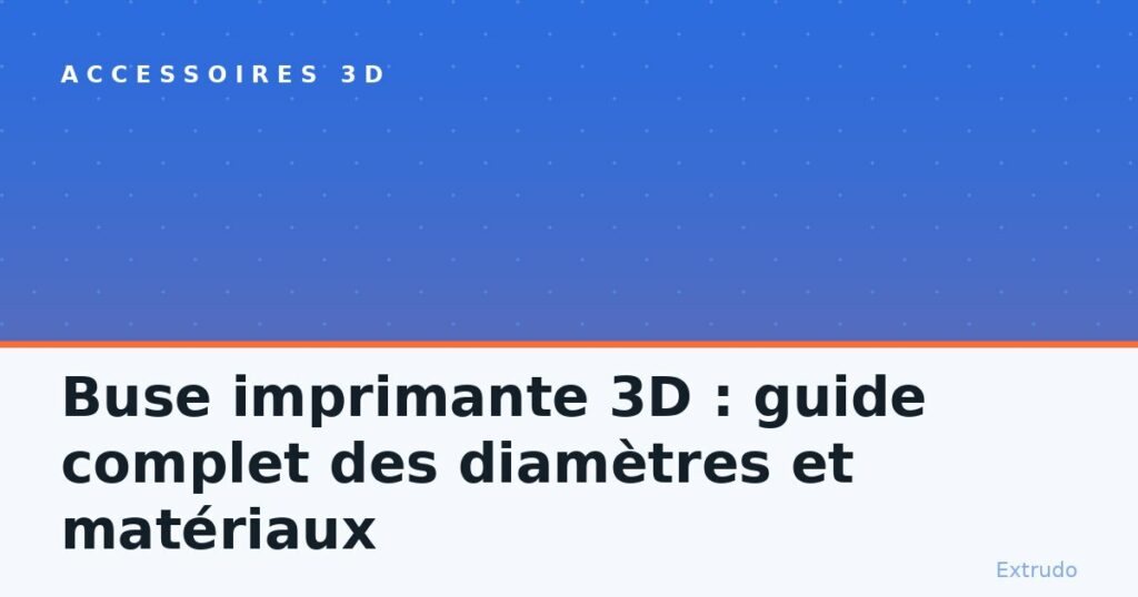 Buse imprimante 3D : guide complet des diamètres et matériaux