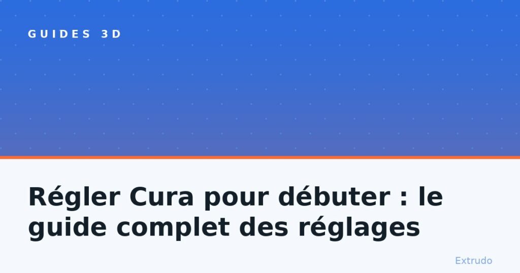 Régler Cura pour débuter : le guide complet des réglages